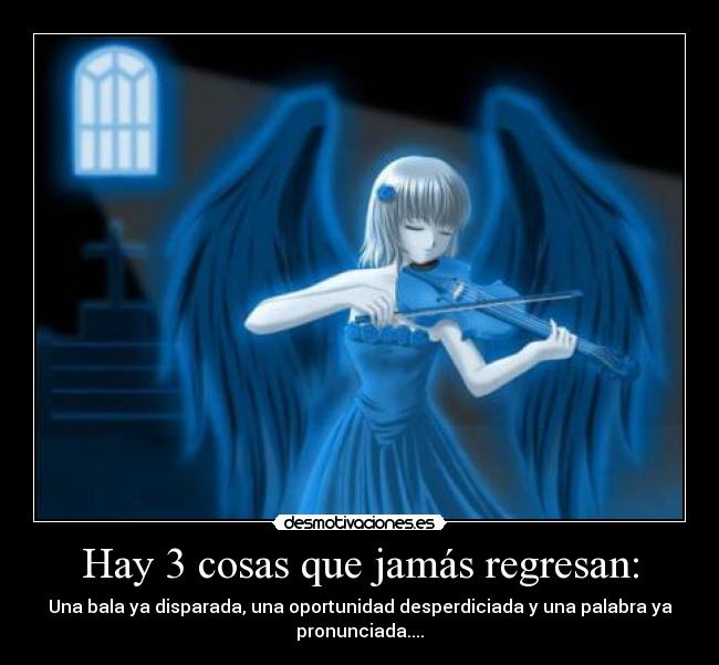 Hay 3 cosas que jamás regresan: -