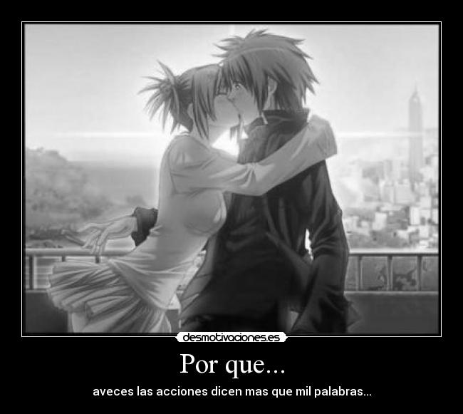 Por que... - aveces las acciones dicen mas que mil palabras...