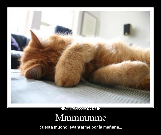 Mmmmmme - cuesta mucho levantarme por la mañana...