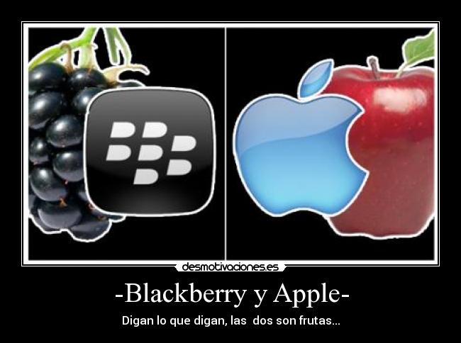 -Blackberry y Apple- - Digan lo que digan, las dos son frutas...