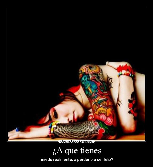 ¿A que tienes - miedo realmente, a perder o a ser feliz?