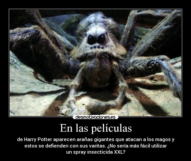 En las películas - de Harry Potter aparecen arañas gigantes que atacan a los magos y
estos se defienden con sus varitas. ¿No sería más fácil utilizar
un spray insecticida XXL?