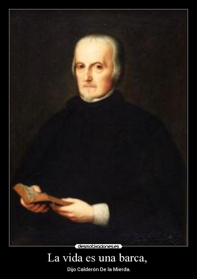 La vida es una barca, - Dijo Calderón De la Mierda.