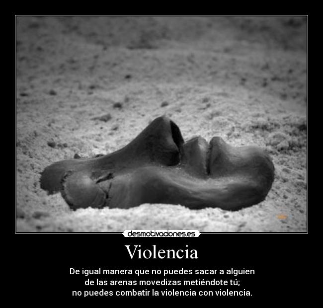 Violencia - De igual manera que no puedes sacar a alguien
de las arenas movedizas metiéndote tú;
no puedes combatir la violencia con violencia.