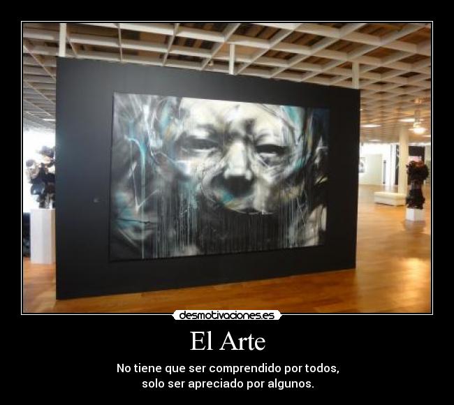 El Arte - No tiene que ser comprendido por todos,
solo ser apreciado por algunos.
