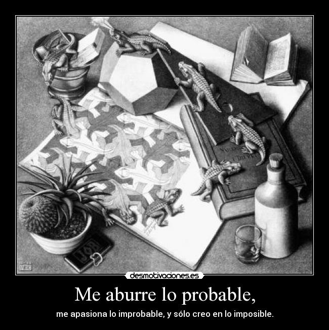 Me aburre lo probable, - me apasiona lo improbable, y sólo creo en lo imposible.