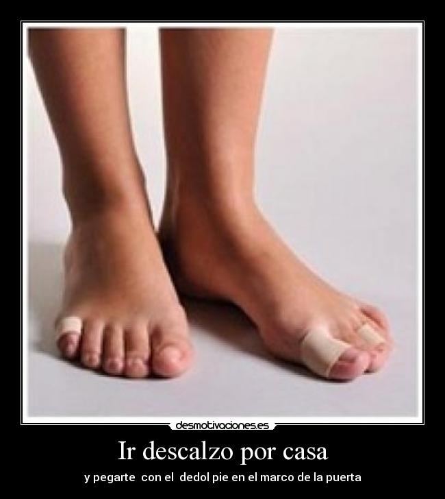 Ir descalzo por casa - y pegarte con el dedol pie en el marco de la puerta