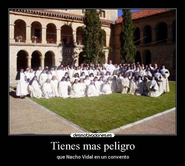 Tienes mas peligro - que Nacho Vidal en un convento