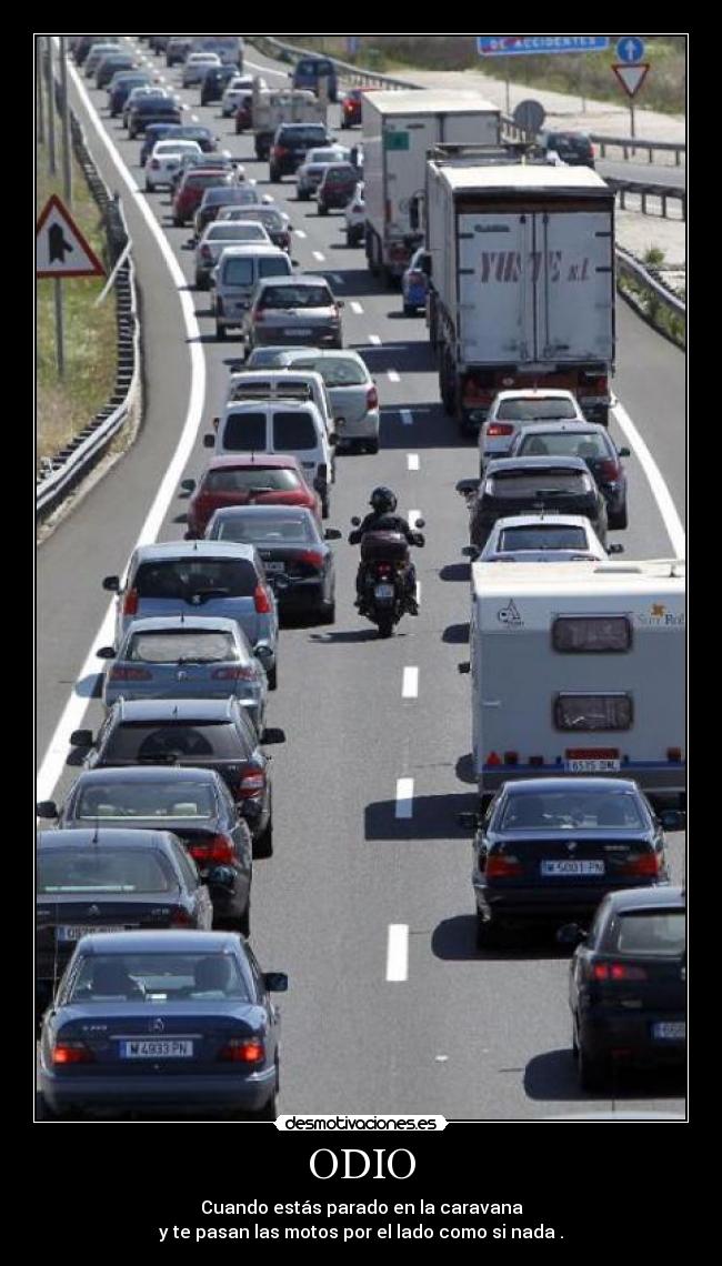 ODIO - Cuando estás parado en la caravana
y te pasan las motos por el lado como si nada .