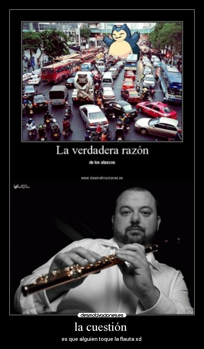 la cuestión  - es que alguien toque la flauta xd 