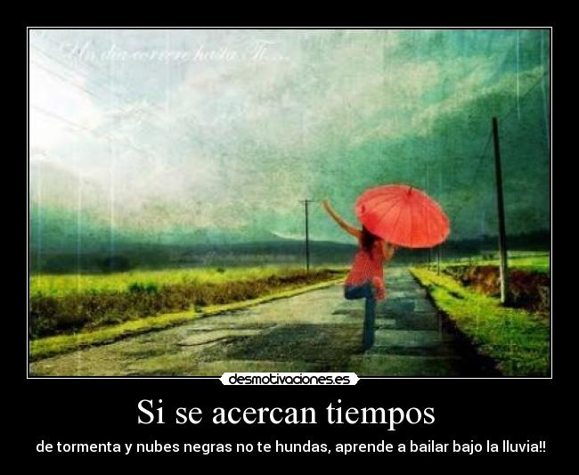 Si se acercan tiempos  - de tormenta y nubes negras no te hundas, aprende a bailar bajo la lluvia!!