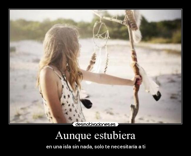 Aunque estubiera - en una isla sin nada, solo te necesitaría a ti