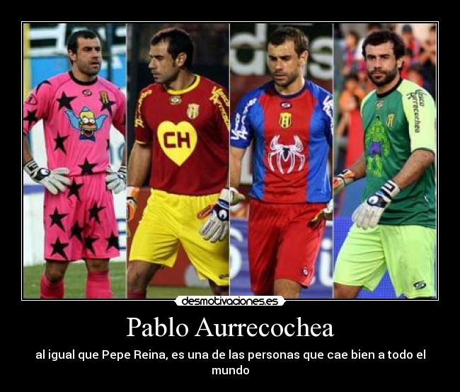 Pablo Aurrecochea - al igual que Pepe Reina, es una de las personas que cae bien a todo el mundo