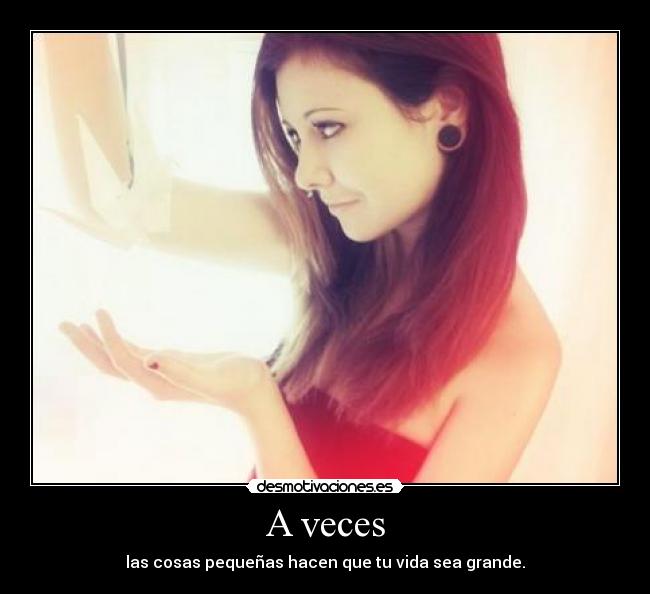 A veces - las cosas pequeñas hacen que tu vida sea grande.