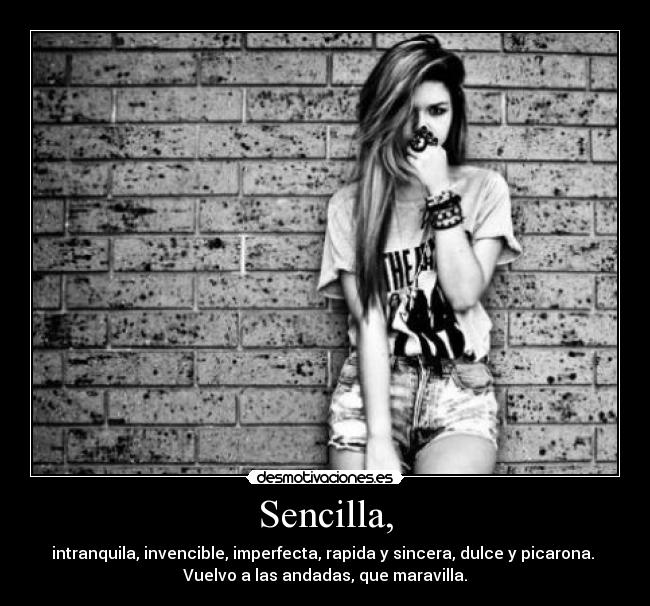 Sencilla, - intranquila, invencible, imperfecta, rapida y sincera, dulce y picarona. 
Vuelvo a las andadas, que maravilla.