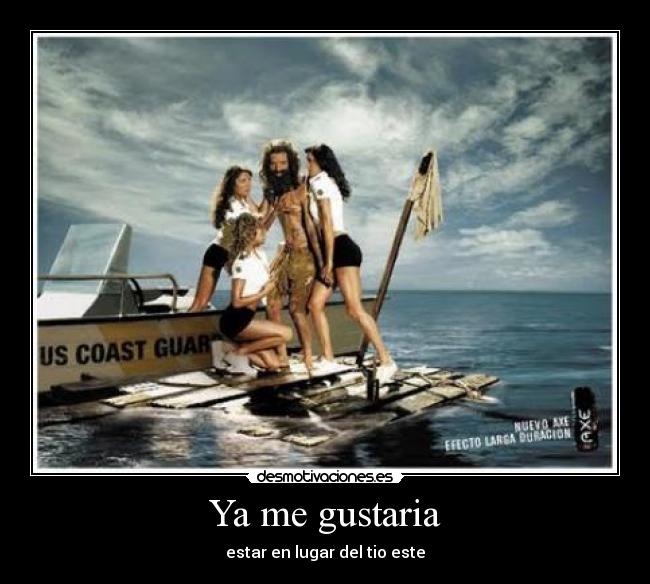 Ya me gustaria - estar en lugar del tio este