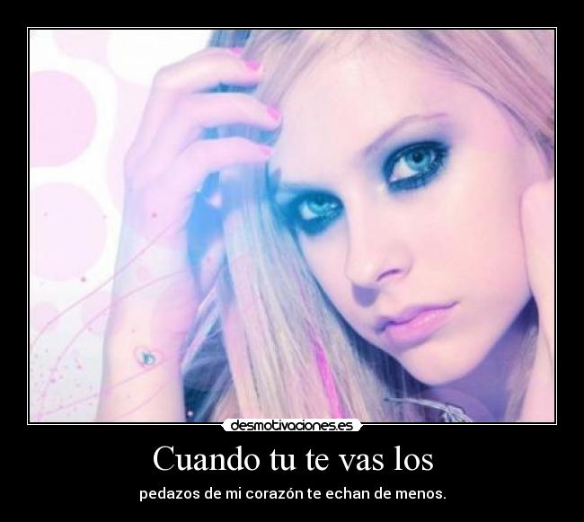 Cuando tu te vas los - pedazos de mi corazón te echan de menos.