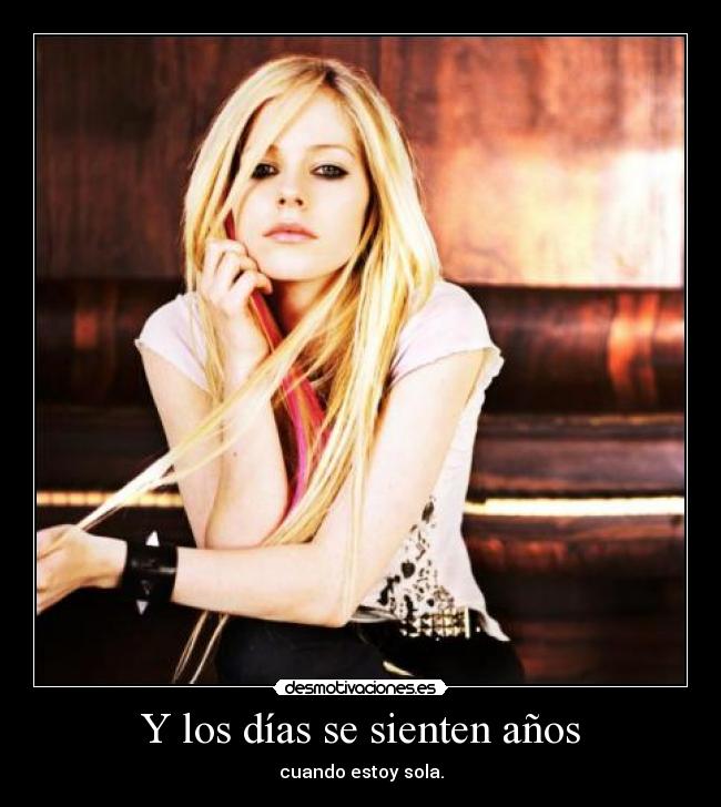 Y los días se sienten años - cuando estoy sola.