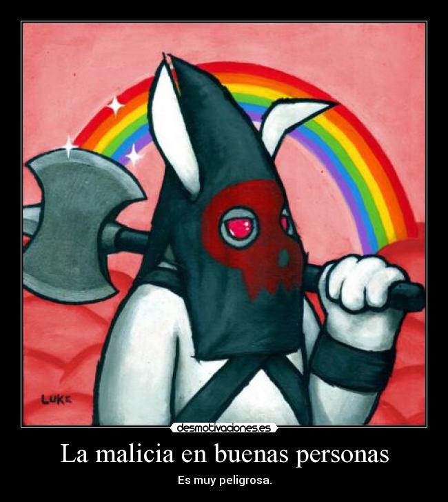 La malicia en buenas personas - Es muy peligrosa.