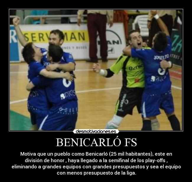 BENICARLÓ FS - Motiva que un pueblo como Benicarló (25 mil habitantes), este en
división de honor , haya llegado a la semifinal de los play-offs ,
eliminando a grandes equipos con grandes presupuestos y sea el equipo
con menos presupuesto de la liga.