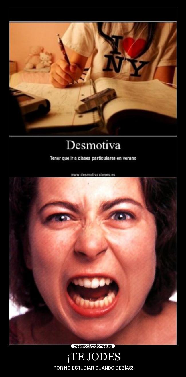 ¡TE JODES - POR NO ESTUDIAR CUANDO DEBÍAS!