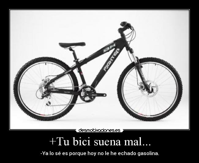 +Tu bici suena mal... - -Ya lo sé es porque hoy no le he echado gasolina.