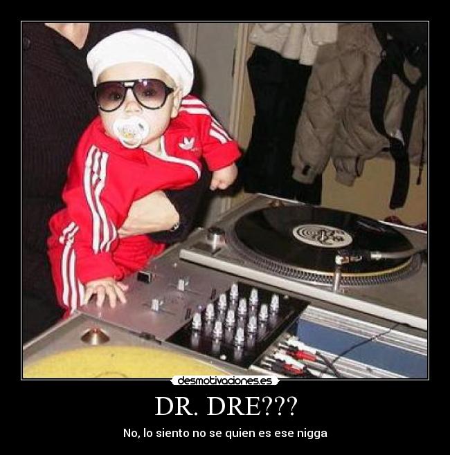 DR. DRE??? - No, lo siento no se quien es ese nigga