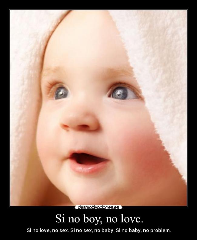 Si no boy, no love. - Si no love, no sex. Si no sex, no baby. Si no baby, no problem.