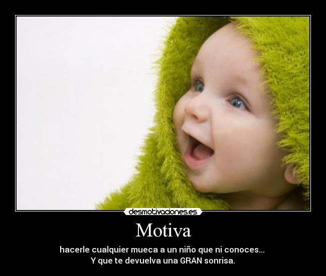 Motiva - hacerle cualquier mueca a un niño que ni conoces... 
Y que te devuelva una GRAN sonrisa.