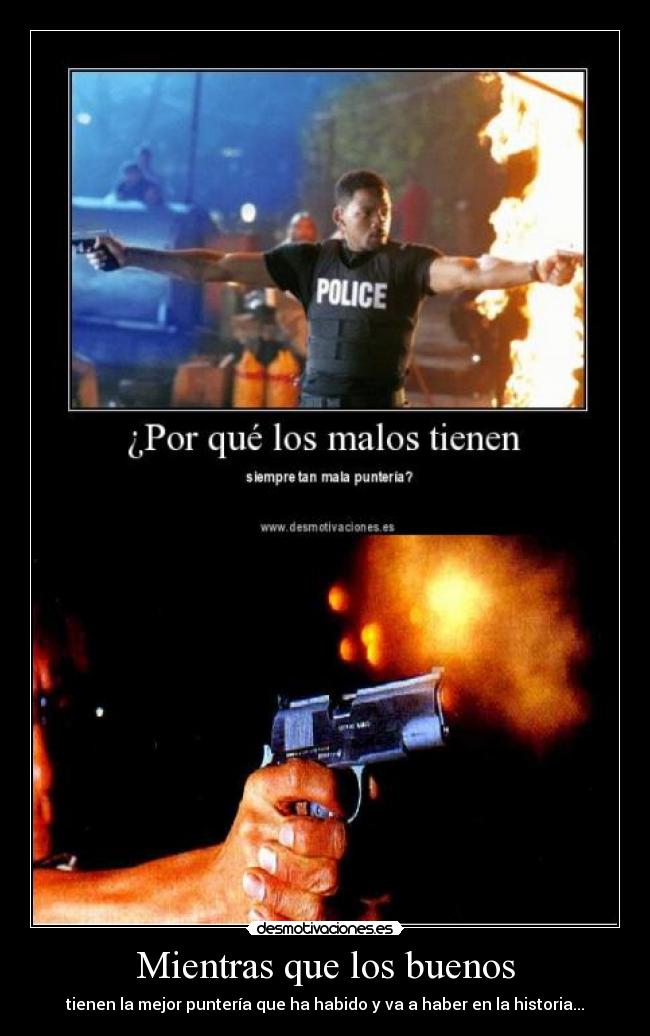 Mientras que los buenos - tienen la mejor puntería que ha habido y va a haber en la historia...