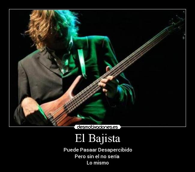 El Bajista - Puede Pasaar Desapercibido
Pero sin el no sería
Lo mismo