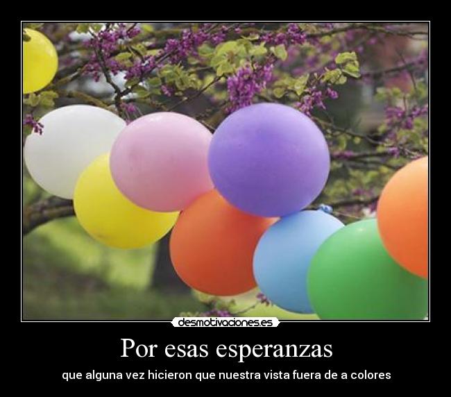 Por esas esperanzas - que alguna vez hicieron que nuestra vista fuera de a colores