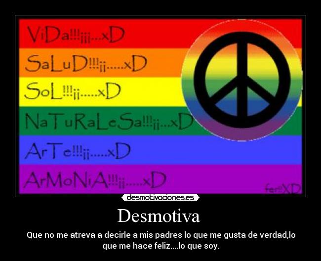 Desmotiva - Que no me atreva a decirle a mis padres lo que me gusta de verdad,lo
que me hace feliz....lo que soy.