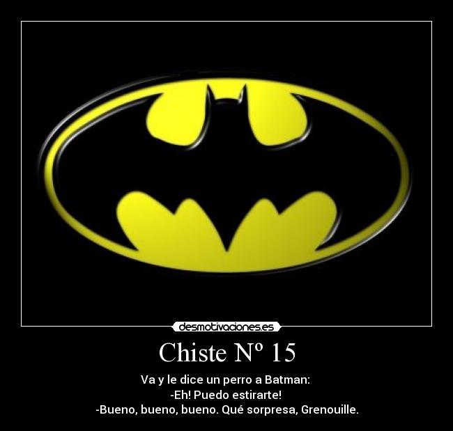 Chiste Nº 15 - Va y le dice un perro a Batman: 
-Eh! Puedo estirarte! 
-Bueno, bueno, bueno. Qué sorpresa, Grenouille.