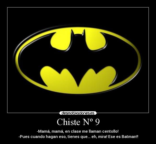 Chiste Nº 9 - -Mamá, mamá, en clase me llaman centollo! 
-Pues cuando hagan eso, tienes que... eh, mira! Ese es Batman!!