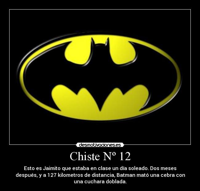 Chiste Nº 12 - Esto es Jaimito que estaba en clase un día soleado. Dos meses
después, y a 127 kilometros de distancia, Batman mató una cebra con
una cuchara doblada.