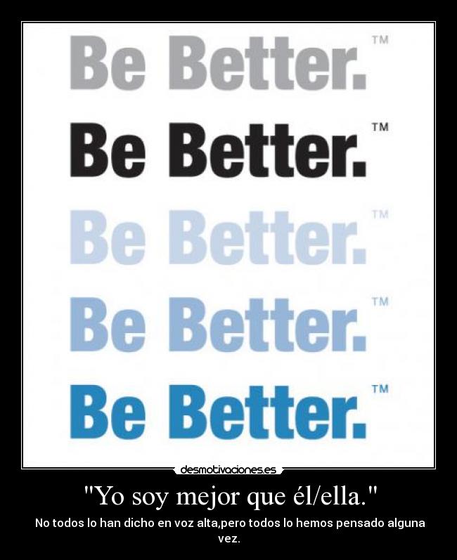 Yo soy mejor que él/ella. - No todos lo han dicho en voz alta,pero todos lo hemos pensado alguna vez.