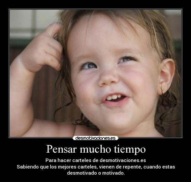Pensar mucho tiempo - Para hacer carteles de desmotivaciones.es
Sabiendo que los mejores carteles, vienen de repente, cuando estas
desmotivado o motivado.