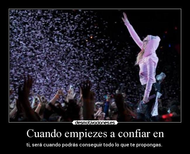 Cuando empiezes a confiar en - ti, será cuando podrás conseguir todo lo que te propongas. 