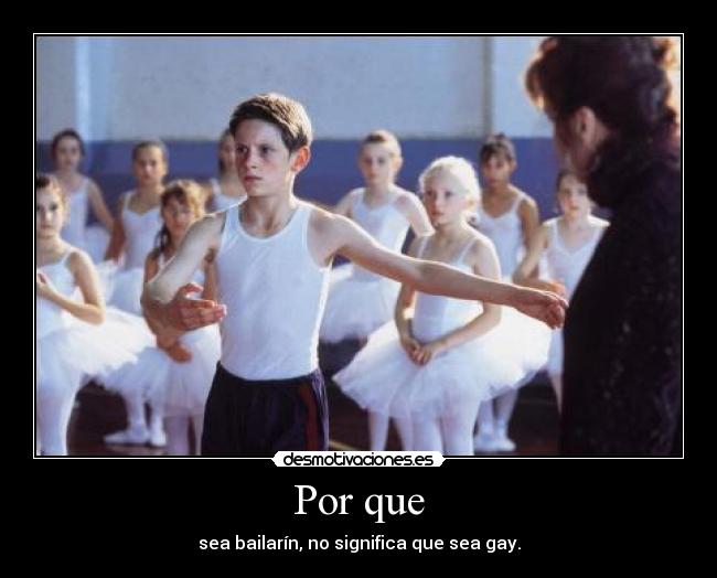 Por que - sea bailarín, no significa que sea gay.