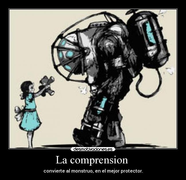 La comprension  - convierte al monstruo, en el mejor protector.