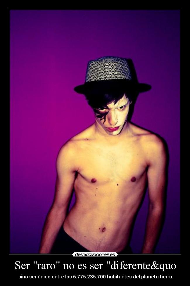 Ser raro no es ser diferente&quo - sino ser único entre los 6.775.235.700 habitantes del planeta tierra.
