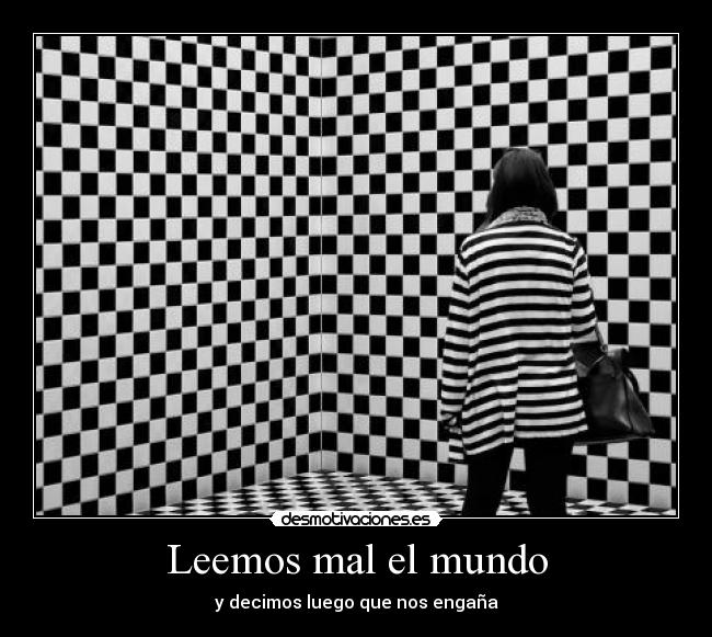 Leemos mal el mundo - y decimos luego que nos engaña