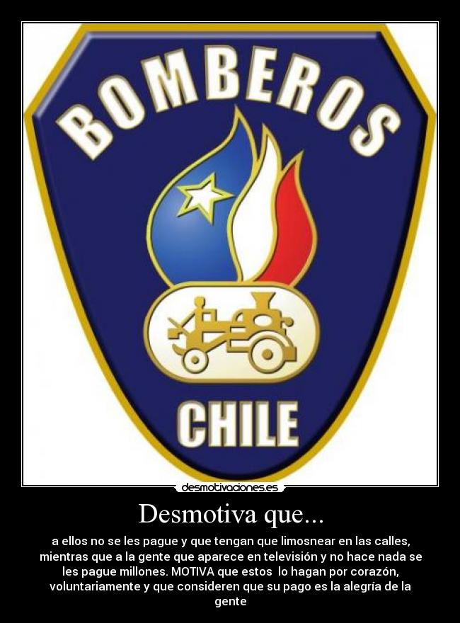 Desmotiva que... - a ellos no se les pague y que tengan que limosnear en las calles,
mientras que a la gente que aparece en televisión y no hace nada se
les pague millones. MOTIVA que estos lo hagan por corazón,
voluntariamente y que consideren que su pago es la alegría de la
gente
