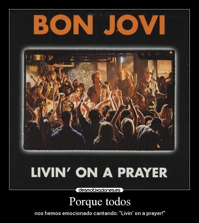 Porque todos - nos hemos emocionado cantando: Livin on a prayer!