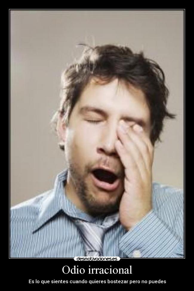 Odio irracional - Es lo que sientes cuando quieres bostezar pero no puedes