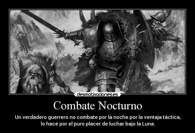 Combate Nocturno - Un verdadero guerrero no combate por la noche por la ventaja táctica,
lo hace por el puro placer de luchar bajo la Luna.