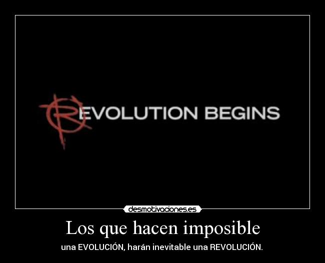 Los que hacen imposible - una EVOLUCIÓN, harán inevitable una REVOLUCIÓN. 