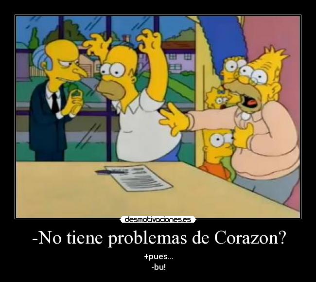 -No tiene problemas de Corazon? - +pues...
-bu!