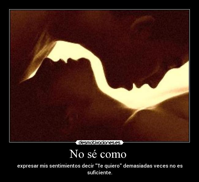 No sé como  - expresar mis sentimientos decir Te quiero demasiadas veces no es suficiente.